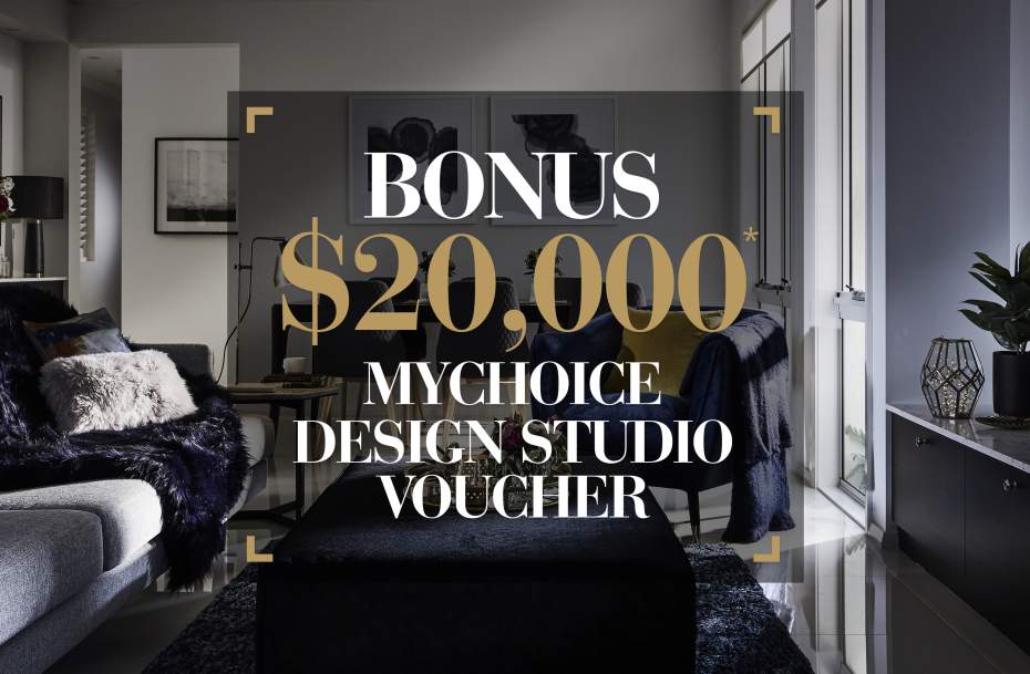 Bonus $20,000* MyChoice Design Studio Voucher