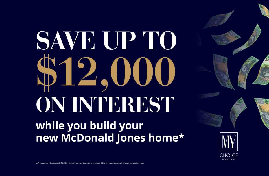 Save up to $12,000 on interest while you build your new McDonald Jones home*