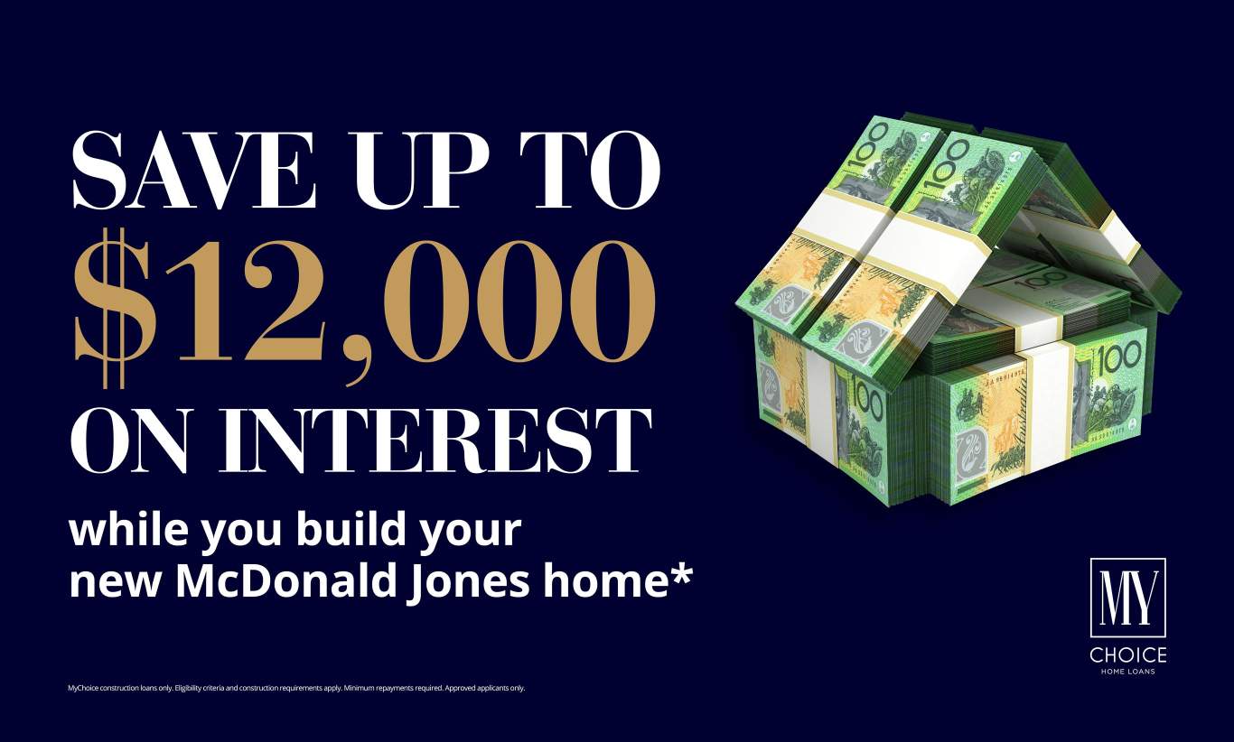 Save up to $12,000 on interest while you build your new McDonald Jones home*